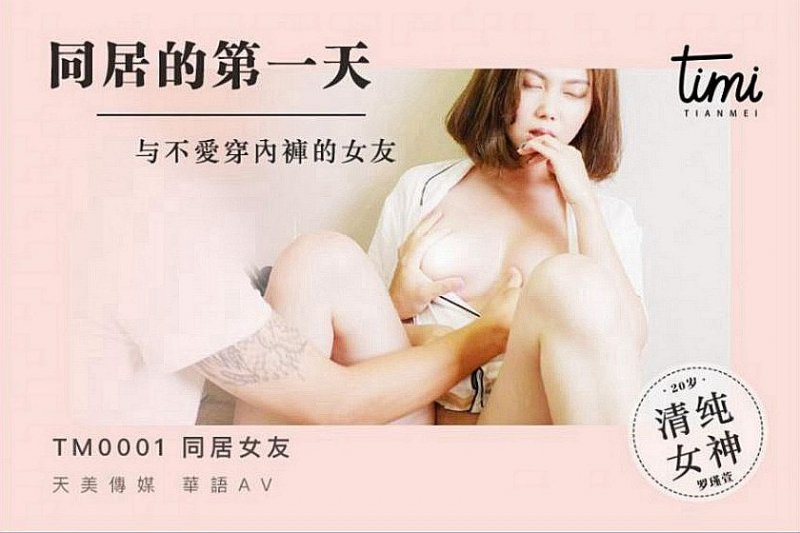 天美传媒TM0001同居的第一天.与不爱穿内裤的女友.風騷女友在线勾引