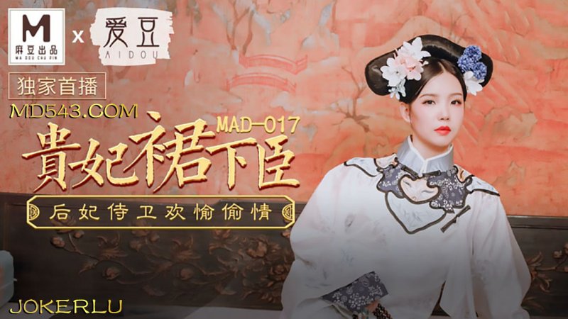  MAD017.文冰冰.贵妃裙下臣.后妃侍卫欢愉偷情.爱豆x麻豆联合出品