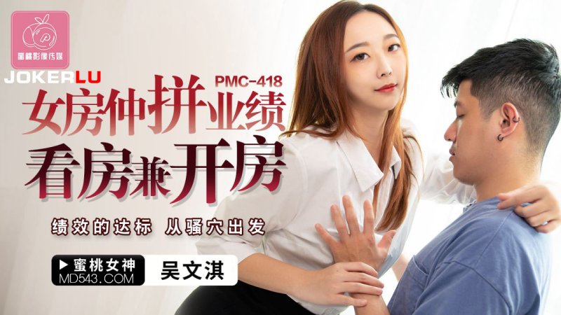  PMC-418 吴文淇 女房仲拼业绩 看房兼开房 蜜桃影像传媒