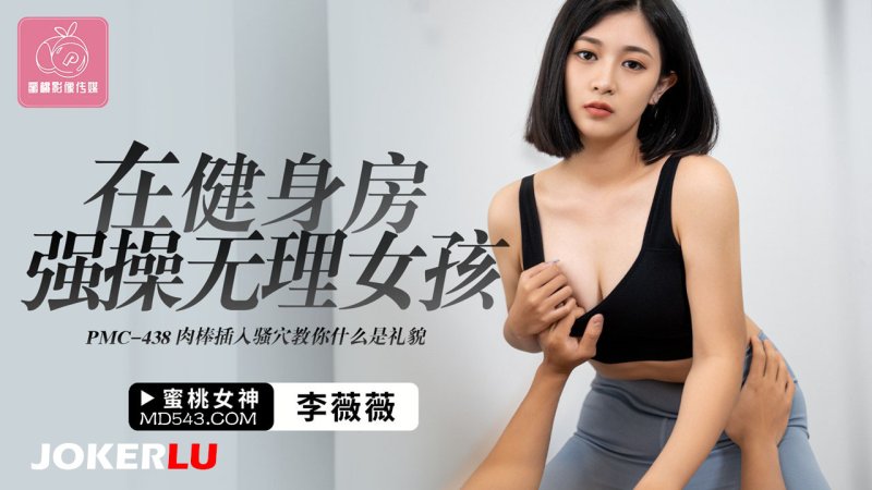  PMC-438 李薇薇 在健身房强操无理女孩 蜜桃影像传媒