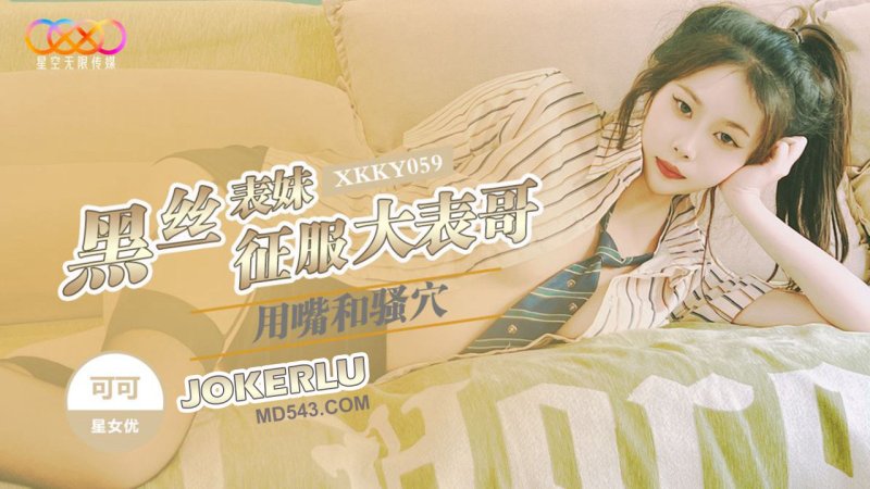  XKKY059 可可 黑丝表妹用嘴和骚穴征服大表哥 星空无限传媒